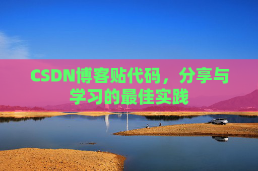 CSDN博客贴代码,分享与学习的最佳实践